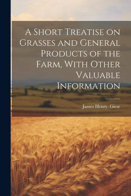 Short Treatise on Grasses and General Products of the Farm, With Other Valuable Information - Ingram