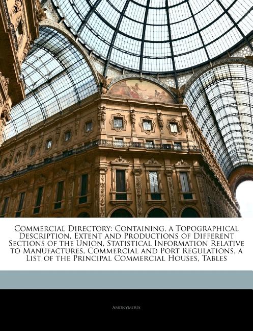 Commercial Directory: Containing, a Topographical Description, Extent and Productions of Different Sections of the Union, Statistical Information Rela - Ingram