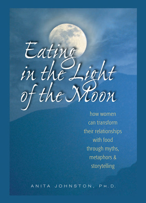 Eating in the Light of the Moon: How Women Can Transform Their Relationship with Food Through Myths, Metaphors, and Storytelling - Ingram