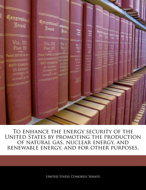 To Enhance the Energy Security of the United States by Promoting the Production of Natural Gas, Nuclear Energy, and Renewable Energy, and for Other Pu - Ingram