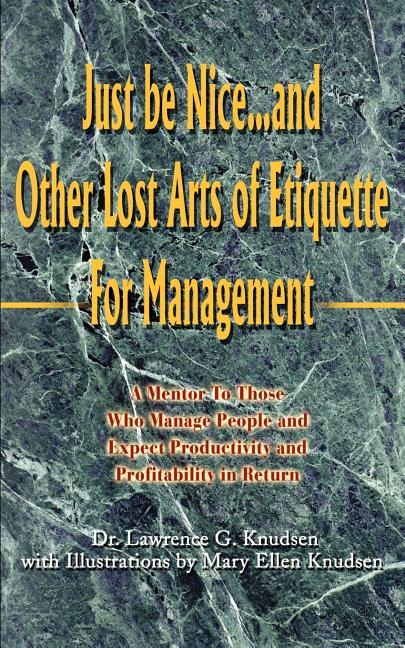 Just Be Nice...and Other Lost Arts of Etiquette for Management: A Mentor to Those Who Manage People and Expect Productivity and Profitability in Retur - Ingram