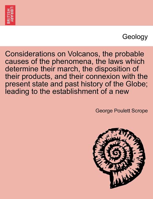 Considerations on Volcanos, the probable causes of the phenomena, the laws which determine their march, the disposition of their products, and their c - Ingram