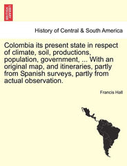 Colombia Its Present State in Respect of Climate, Soil, Productions, Population, Government, ... with an Original Map, and Itineraries, Partly from Sp - Ingram
