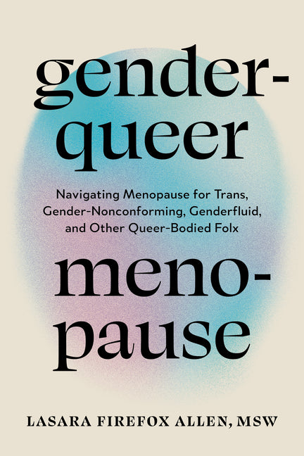 Genderqueer Menopause: Navigating Menopause for Trans, Gender-Nonconforming, Genderfluid, and Other Queer-Bodied Folx - Ingram