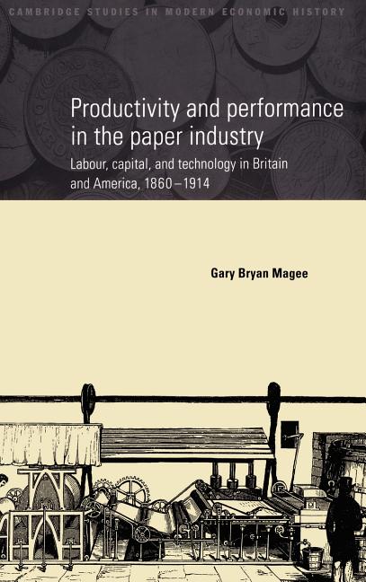Productivity and Performance in the Paper Industry: Labour, Capital and Technology in Britain and America, 1860 1914 - Ingram