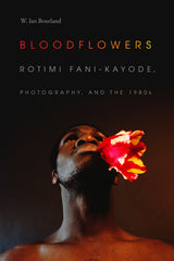 Bloodflowers: Rotimi Fani-Kayode, Photography, and the 1980s - Ingram
