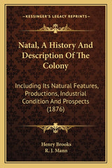 Natal, A History And Description Of The Colony: Including Its Natural Features, Productions, Industrial Condition And Prospects (1876) - Ingram