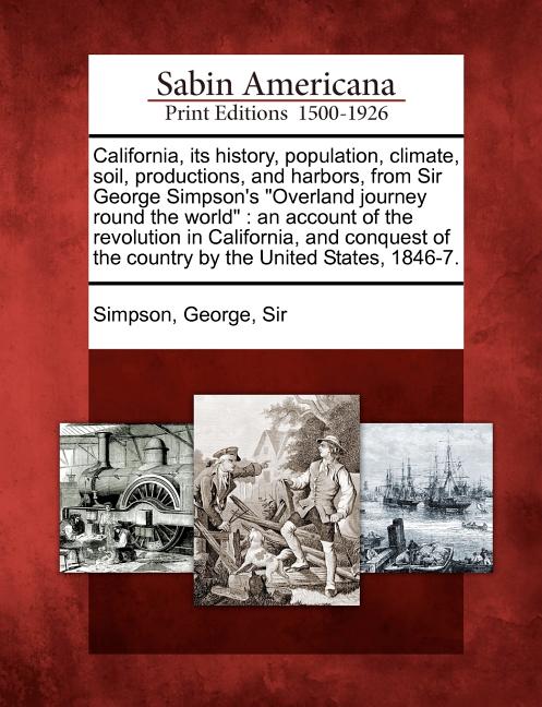 California, Its History, Population, Climate, Soil, Productions, and Harbors, from Sir George Simpson's "Overland Journey Round the World": An Account - Ingram