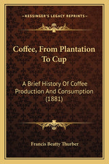 Coffee, From Plantation To Cup: A Brief History Of Coffee Production And Consumption (1881) - Ingram