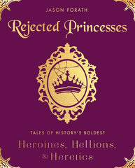 Rejected Princesses: Tales of History's Boldest Heroines, Hellions, and Heretics - Ingram