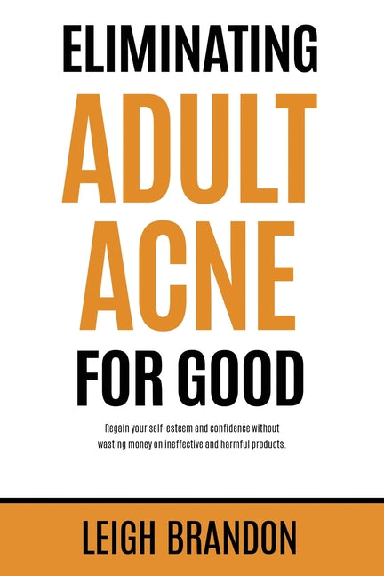 Eliminating Adult Acne for Good: Regain your self-esteem and confidence without wasting money on ineffective and harmful products. - Ingram