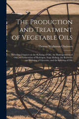 Production and Treatment of Vegetable Oils: Including Chapters on the Refining of Oils, the Hydrogenation of Oils, the Generation of Hydrogen, Soap Ma - Ingram