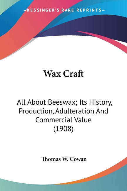 Wax Craft: All About Beeswax; Its History, Production, Adulteration And Commercial Value (1908) - Ingram