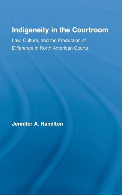 Indigeneity in the Courtroom: Law, Culture, and the Production of Difference in North American Courts - Ingram