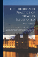 Theory and Practice of Brewing Illustrated: Containing the Chemistry, History, and Right Application of All Brewing Ingredients and Products ... Also, - Ingram