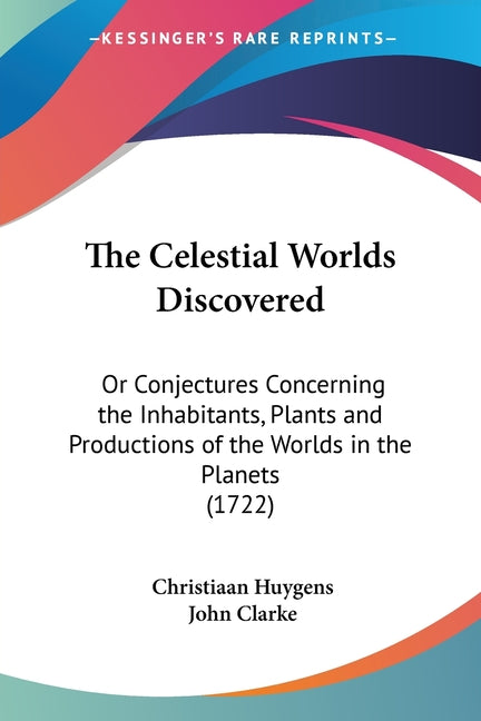 Celestial Worlds Discovered: Or Conjectures Concerning the Inhabitants, Plants and Productions of the Worlds in the Planets (1722) - Ingram