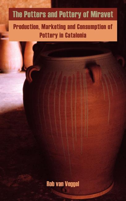 Potters and Pottery of Miravet: Production, Marketing and Consumption of Pottery in Catalonia - Ingram