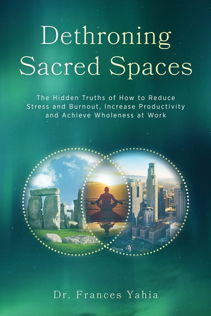Dethroning Sacred Spaces: The Hidden Truths of How to Reduce Stress and Burnout, Increase Productivity and Achieve Wholeness at Work - Ingram