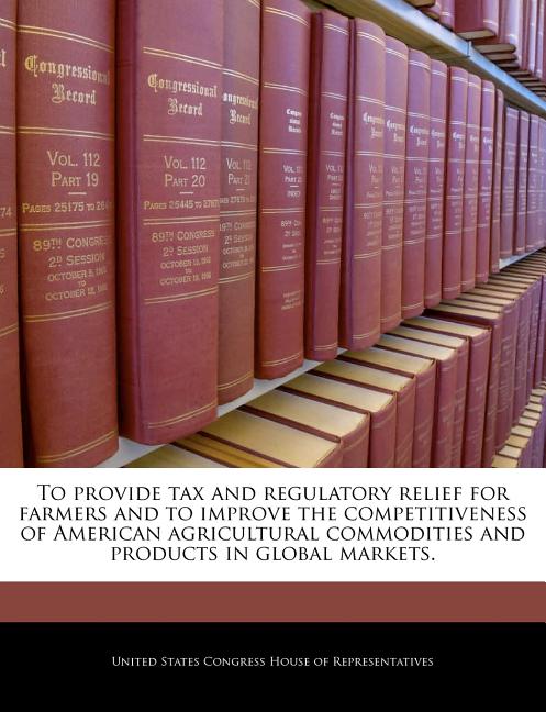To Provide Tax and Regulatory Relief for Farmers and to Improve the Competitiveness of American Agricultural Commodities and Products in Global Market - Ingram
