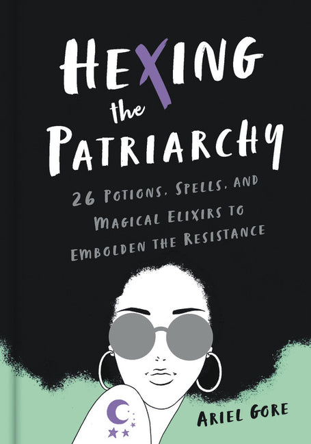 Hexing the Patriarchy: 26 Potions, Spells, and Magical Elixirs to Embolden the Resistance - Ingram