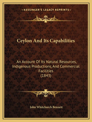Ceylon And Its Capabilities: An Account Of Its Natural Resources, Indigenous Productions, And Commercial Facilities (1843) - Ingram
