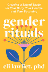 Gender Rituals: Creating a Sacred Space for Your Body, Your Gender, and Your Becoming