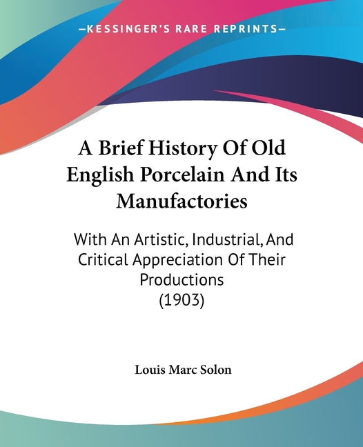 Brief History Of Old English Porcelain And Its Manufactories: With An Artistic, Industrial, And Critical Appreciation Of Their Productions (1903) - Ingram