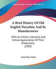 Brief History Of Old English Porcelain And Its Manufactories: With An Artistic, Industrial, And Critical Appreciation Of Their Productions (1903) - Ingram
