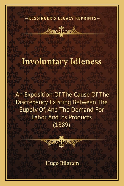 Involuntary Idleness: An Exposition Of The Cause Of The Discrepancy Existing Between The Supply Of, And The Demand For Labor And Its Products (1889) - Ingram