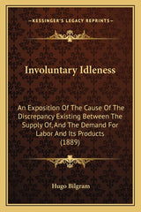 Involuntary Idleness: An Exposition Of The Cause Of The Discrepancy Existing Between The Supply Of, And The Demand For Labor And Its Products (1889) - Ingram