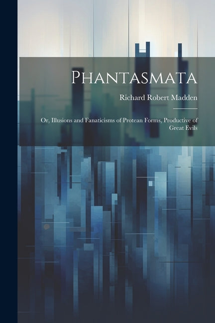 Phantasmata: Or, Illusions and Fanaticisms of Protean Forms, Productive of Great Evils - Ingram
