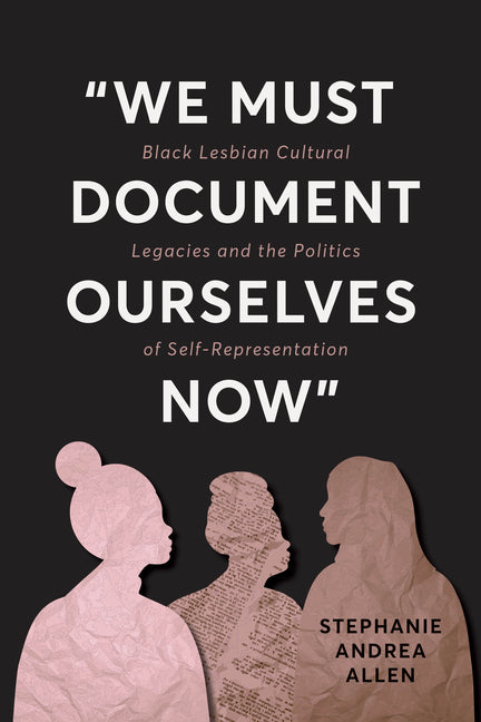 "We Must Document Ourselves Now": Black Lesbian Cultural Legacies and the Politics of Self-Representation - Ingram