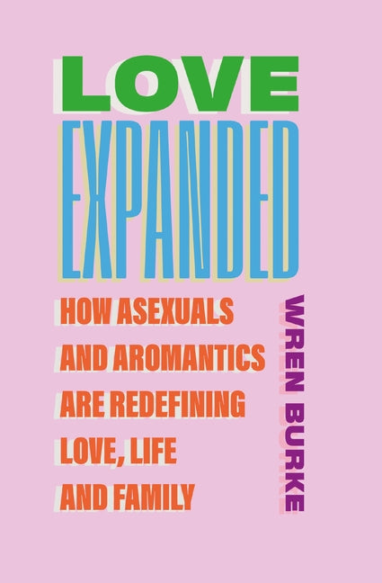 Love Expanded: How Asexuals and Aromantics Are Redefining Love, Life and Family