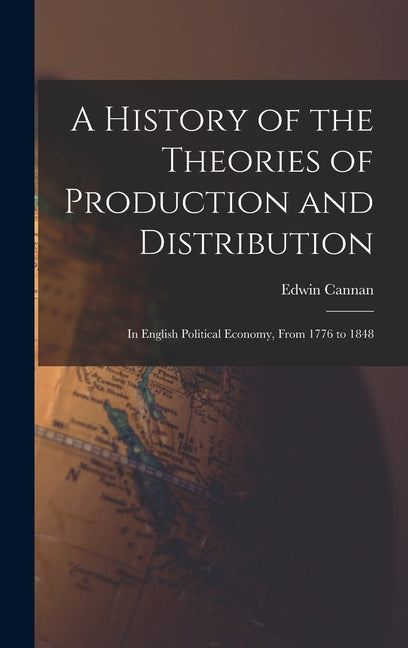 History of the Theories of Production and Distribution: In English Political Economy, From 1776 to 1848 - Ingram