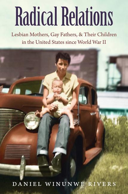 Radical Relations: Lesbian Mothers, Gay Fathers, and Their Children in the United States Since World War II - Ingram