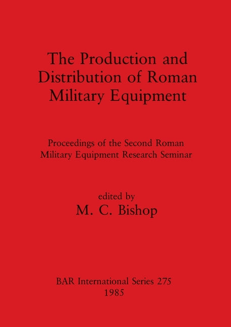 Production and Distribution of Roman Military Equipment: Proceedings of the Second Roman Military Equipment Research Seminar - Ingram