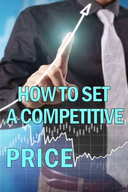 How to Set a Competitive Price: Putting a Value on Your Offering Your Product's Ideal Pricing Methods - Ingram