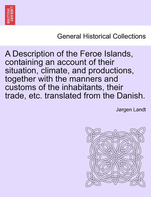 Description of the Feroe Islands, Containing an Account of Their Situation, Climate, and Productions, Together with the Manners and Customs of the Inh - Ingram