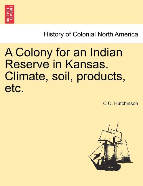 Colony for an Indian Reserve in Kansas. Climate, Soil, Products, Etc. - Ingram