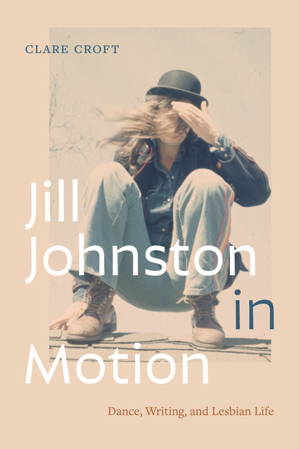 Jill Johnston in Motion: Dance, Writing, and Lesbian Life - Ingram