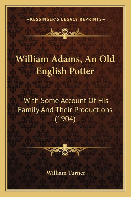 William Adams, An Old English Potter: With Some Account Of His Family And Their Productions (1904) - Ingram