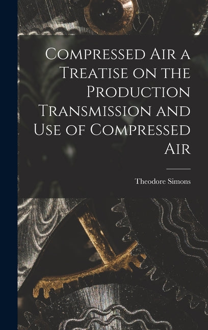 Compressed Air a Treatise on the Production Transmission and use of Compressed Air - Ingram
