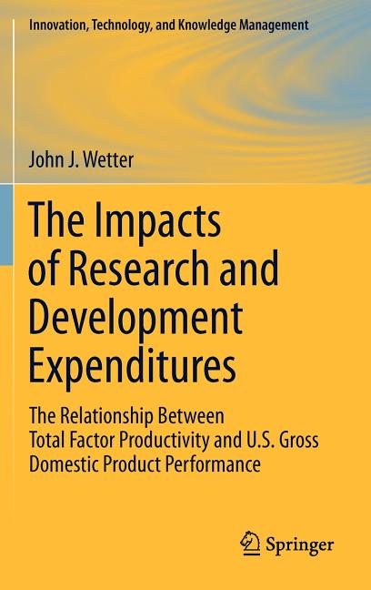 Impacts of Research and Development Expenditures: The Relationship Between Total Factor Productivity and U.S. Gross Domestic Product Performance - Ingram