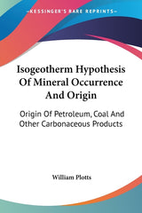 Isogeotherm Hypothesis Of Mineral Occurrence And Origin: Origin Of Petroleum, Coal And Other Carbonaceous Products - Ingram