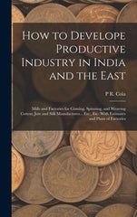 How to Develope Productive Industry in India and the East: Mills and Factories for Ginning, Spinning, and Weaving Cotton; Jute and Silk Manufactures.. - Ingram