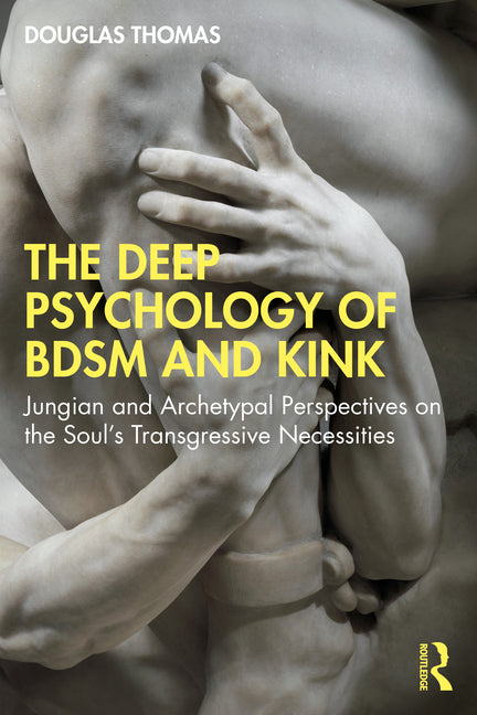 Deep Psychology of BDSM and Kink: Jungian and Archetypal Perspectives on the Soul's Transgressive Necessities - Ingram