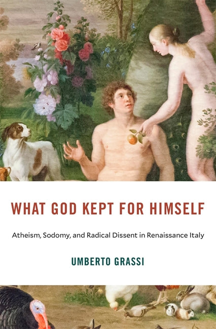 What God Kept for Himself: Atheism, Sodomy, and Radical Dissent in Renaissance Italy - Ingram