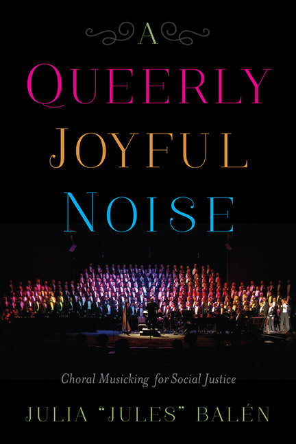 Queerly Joyful Noise: Choral Musicking for Social Justice - Ingram