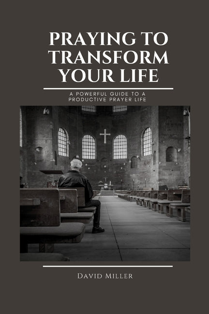 Praying To Transform Your Life: A Powerful Guide To A Productive Prayer Life - Ingram