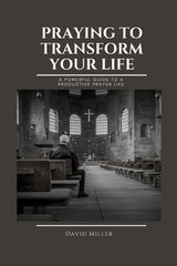 Praying To Transform Your Life: A Powerful Guide To A Productive Prayer Life - Ingram